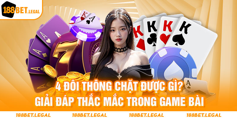 4 đôi thông chặt được gì trong game bài